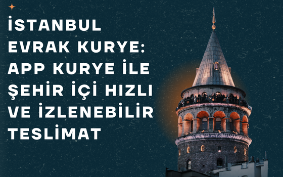 İstanbul Evrak Kurye: APP Kurye ile Şehir İçi Hızlı ve İzlenebilir Teslimat